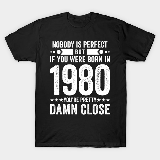 Nobody Is Perfect But If You Were Born In 1980 You're Pretty Damn Close T-Shirt by Stay Weird